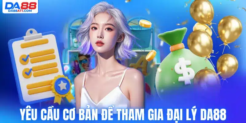Yêu cầu cơ bản để tham gia đại lý Da88